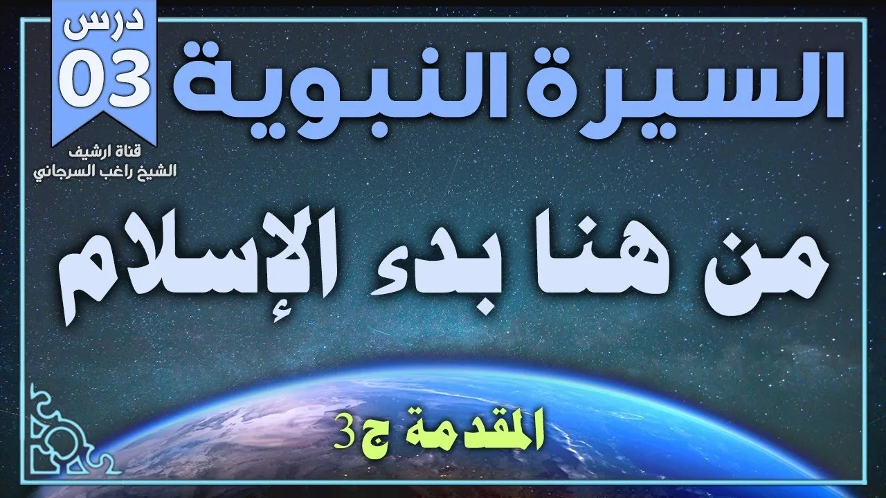 درس 3 مقدمة ج3 | من هنا بدأ الإسلام | السيرة النبوية | راغب السرجاني