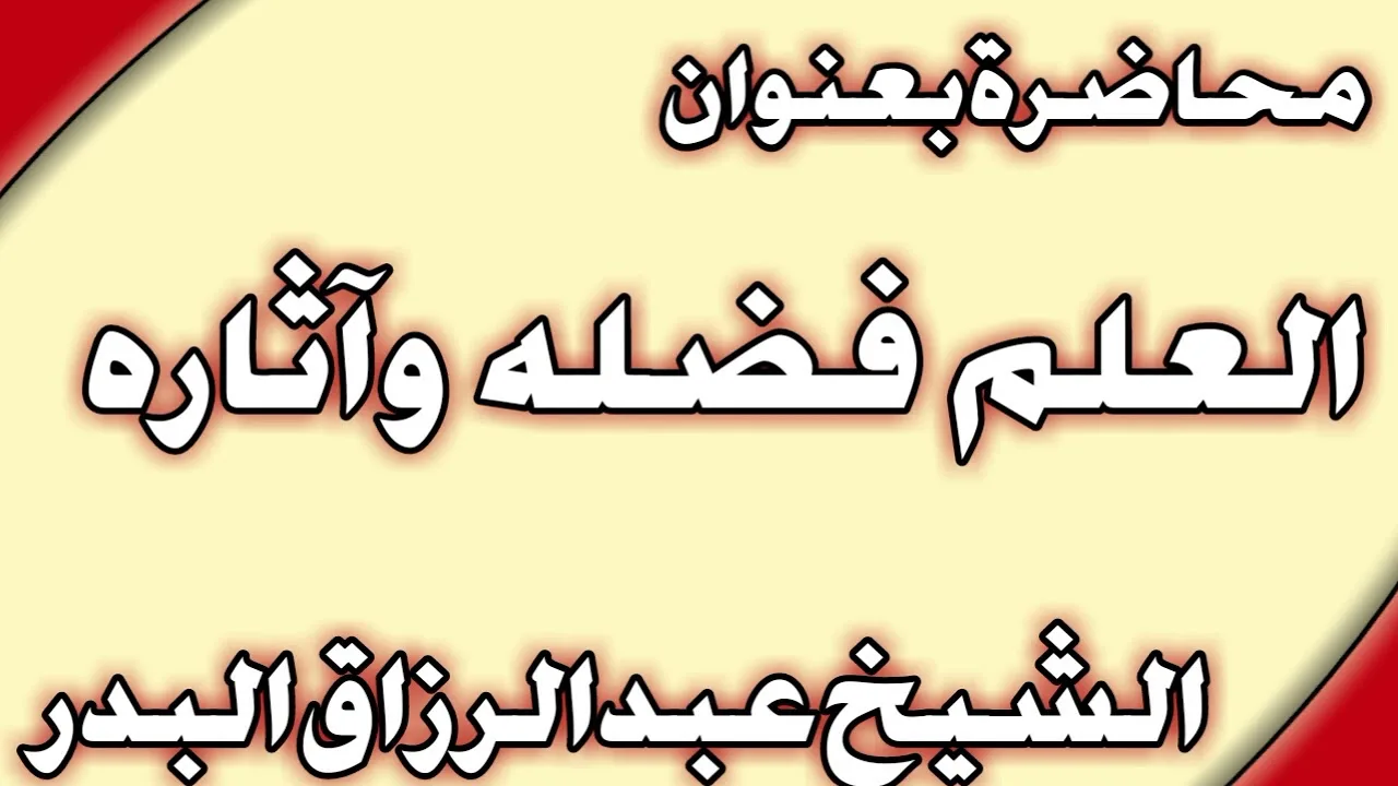 العلم فضله وآثاره الشيخ عبد الرزاق البدر