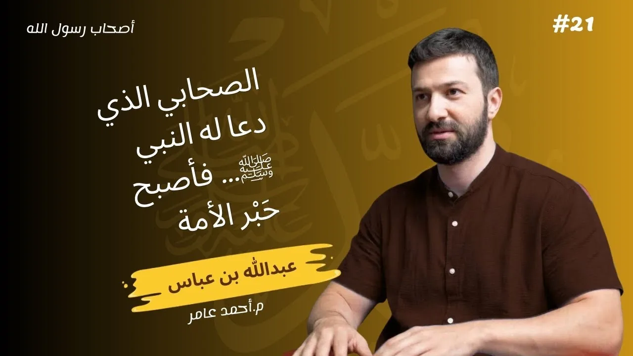 أصحاب رسول الله - الدرس الواحد والعشرون - عبد الله بن عباس - أحمد عامر