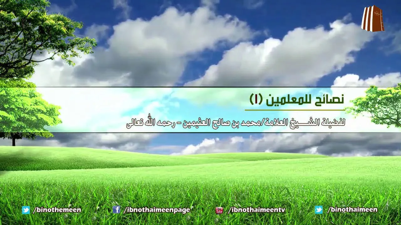 نصائح للمعلمين (١) - لفضيلة الشيخ ابن عثيمين رحمه الله