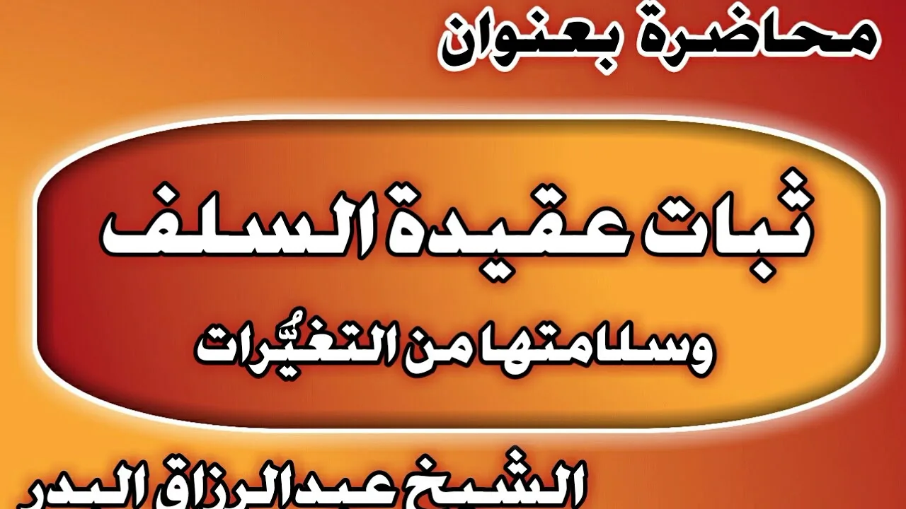 ثبات عقيدة السلف وسلامتها من التغيُّرات الشيخ عبد الرزاق بن عبد المحسن العباد