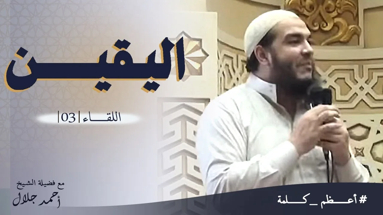 اليقين | اللقاء ( 03 ) | #أعظم_كلمة | د . أحمد جلال