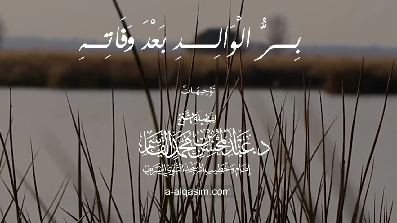 بر الوالد بعد وفاته | توجيهات الشيخ د. عبد المحسن القاسم
