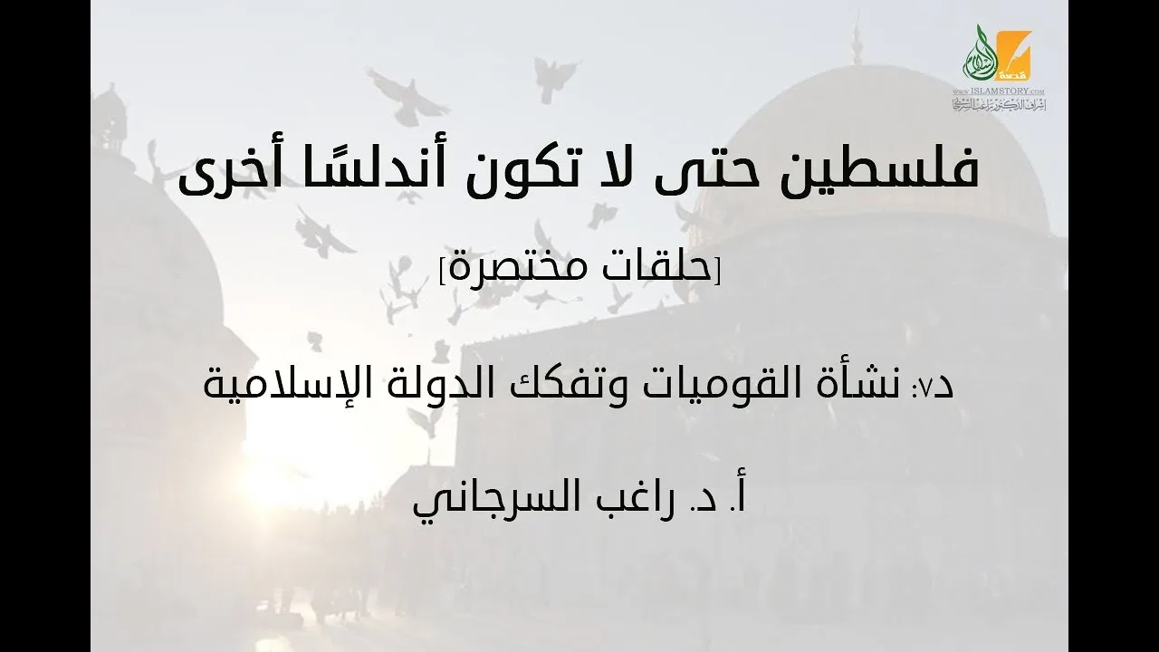 فلسطين حتى لا تكون أندلسًا أخرى د7 | نشأة القوميات وتفكك الدولة الإسلامية | د. راغب السرجاني