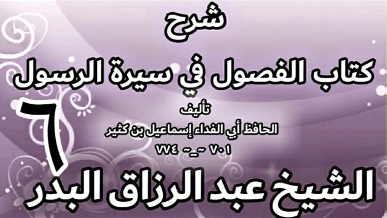 06 - شرح كتاب الفصول في سيرة الرسولﷺ لابن كثير - الشيخ عبد الرزاق البدر