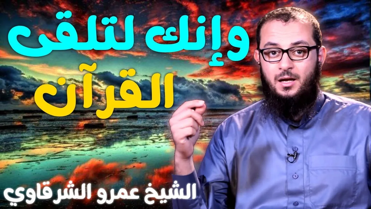 وإنك لتلقى القرآن 💚 | للدكتور الشيخ عمرو الشرقاوي
