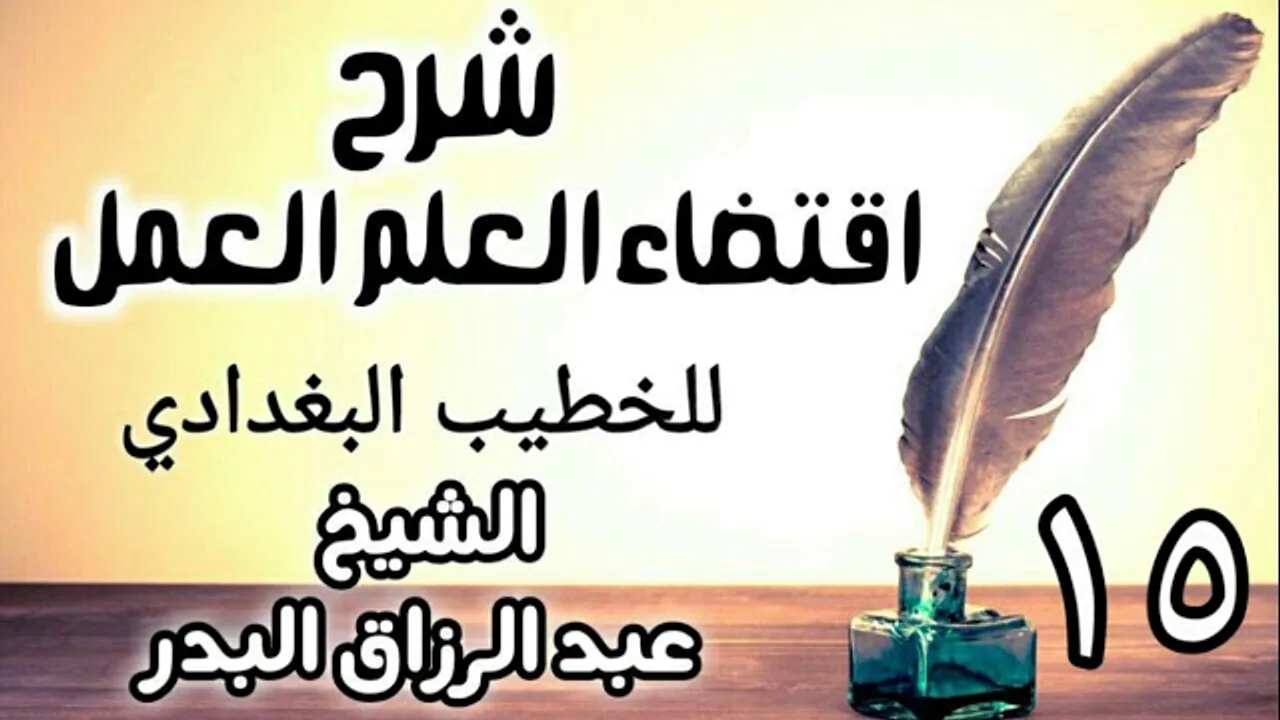 15 - شرح اقتضاء العلم العمل للخطيب البغدادي - الشيخ عبد الرزاق البدر