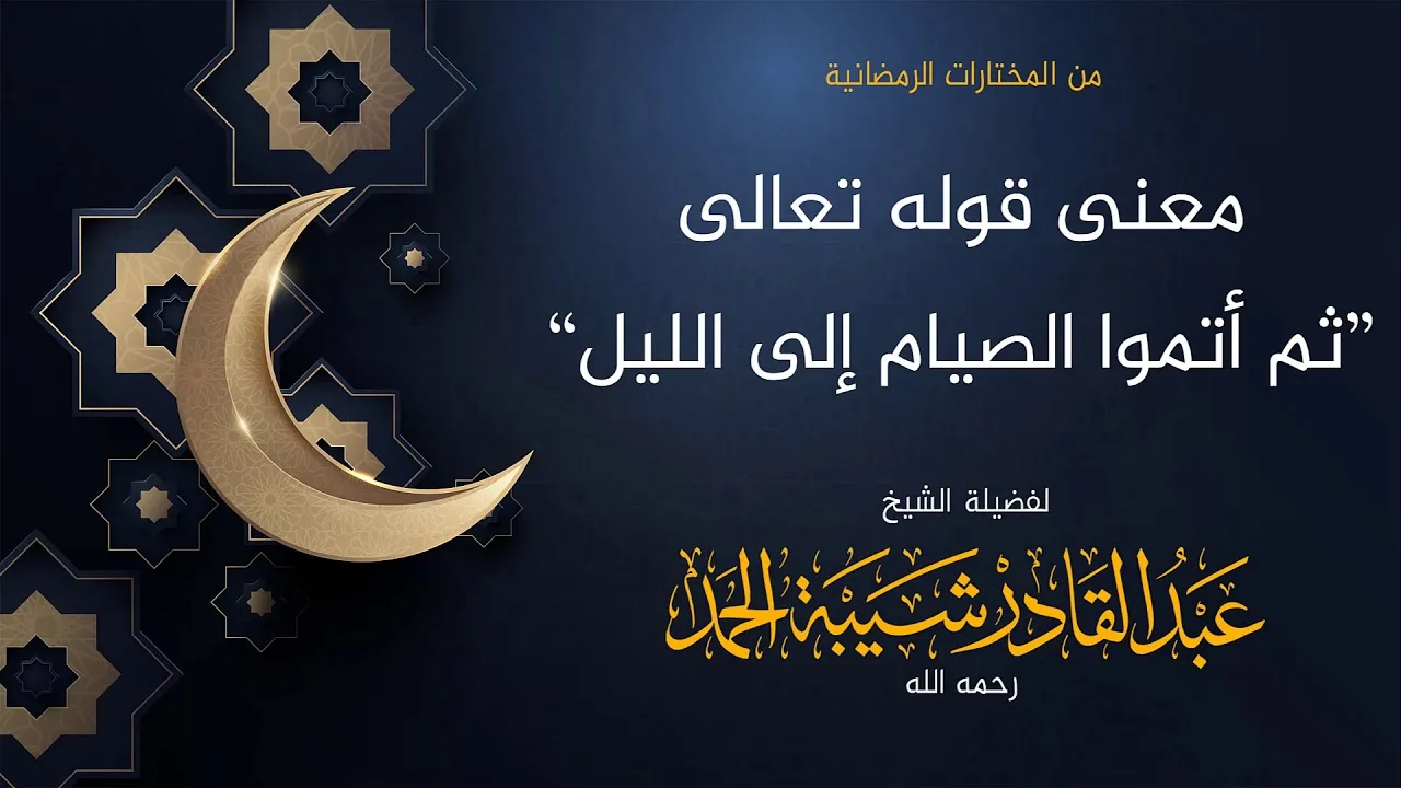 معنى قوله [ثم أتموا الصيام إلى الليل] - لفضيلة الشيخ عبدالقادر شيبة الحمد