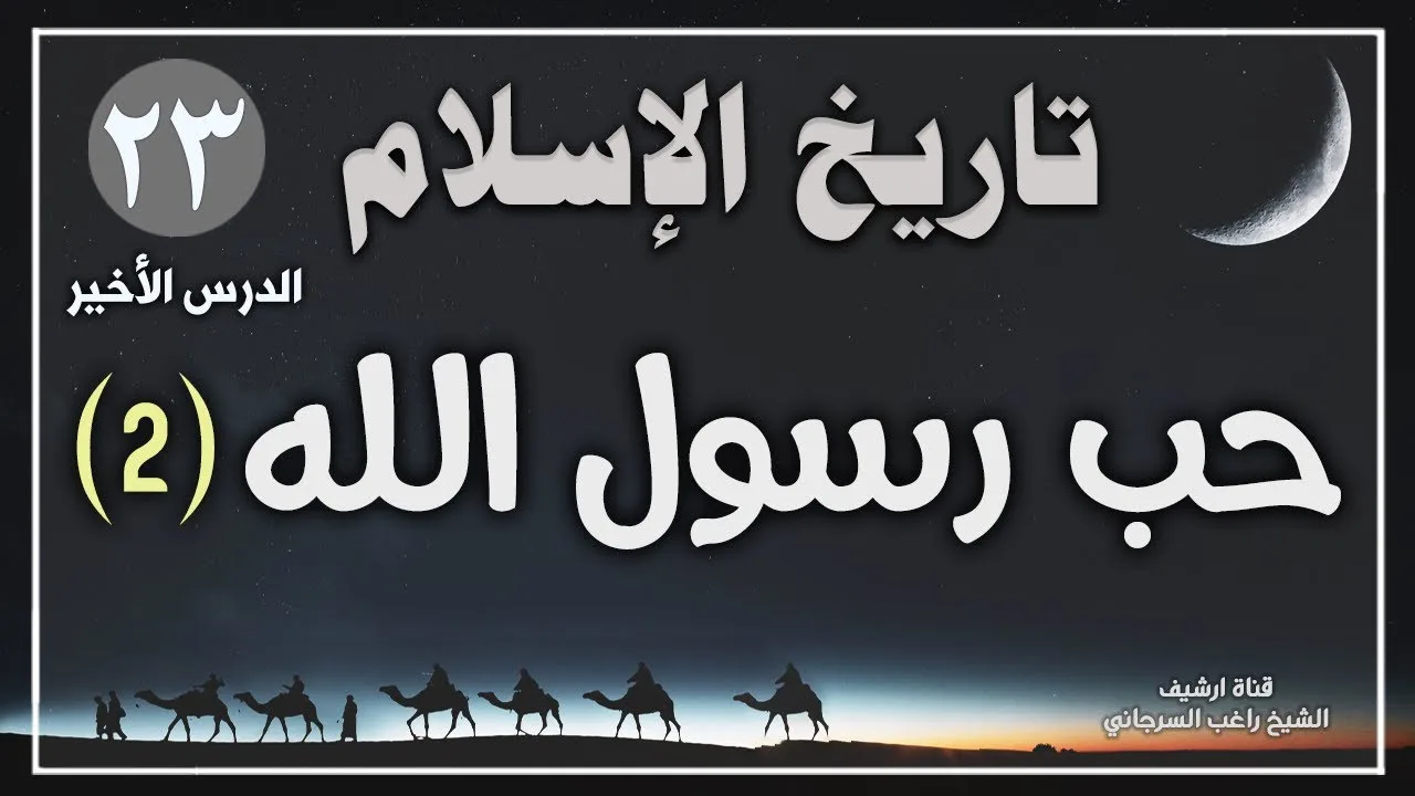 درس 23 والأخير | حب رسول الله ج2 | سلسلة تاريخ الاسلام | راغب السرجاني