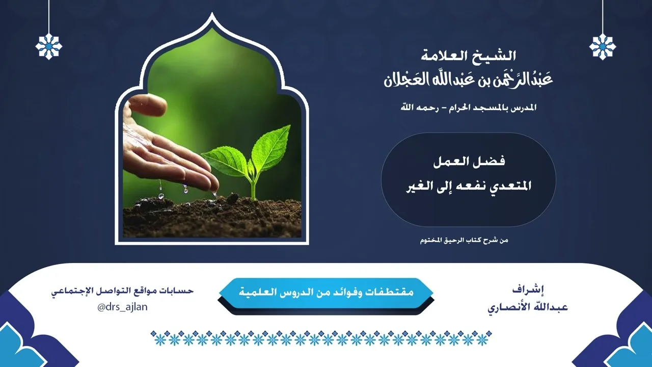 مقتطفات وفوائد العلامة عبدالرحمن العجلان | 15- فضل العمل المتعدي نفعه إلى الغير