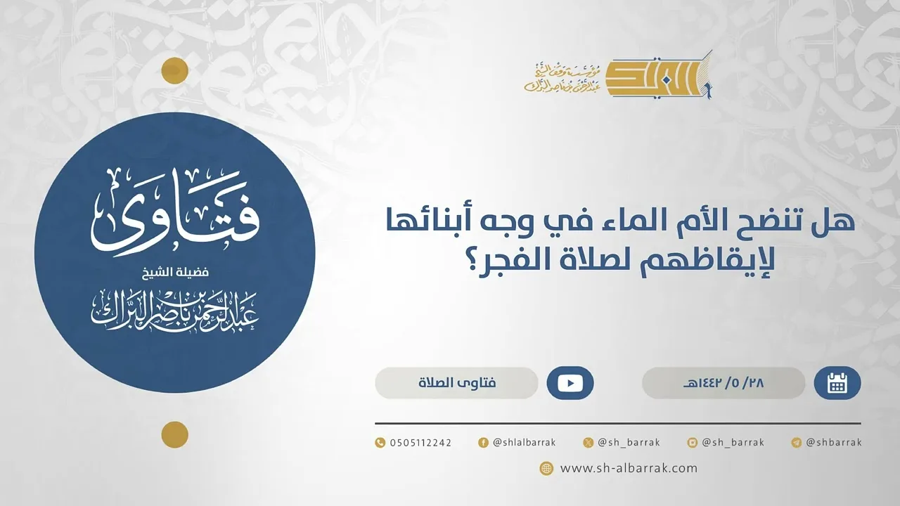 هل تنضح الأم الماء في وجه أبنائها لإيقاظهم لصلاة الفجر؟ - الشيخ عبدالرحمن البراك (15609)