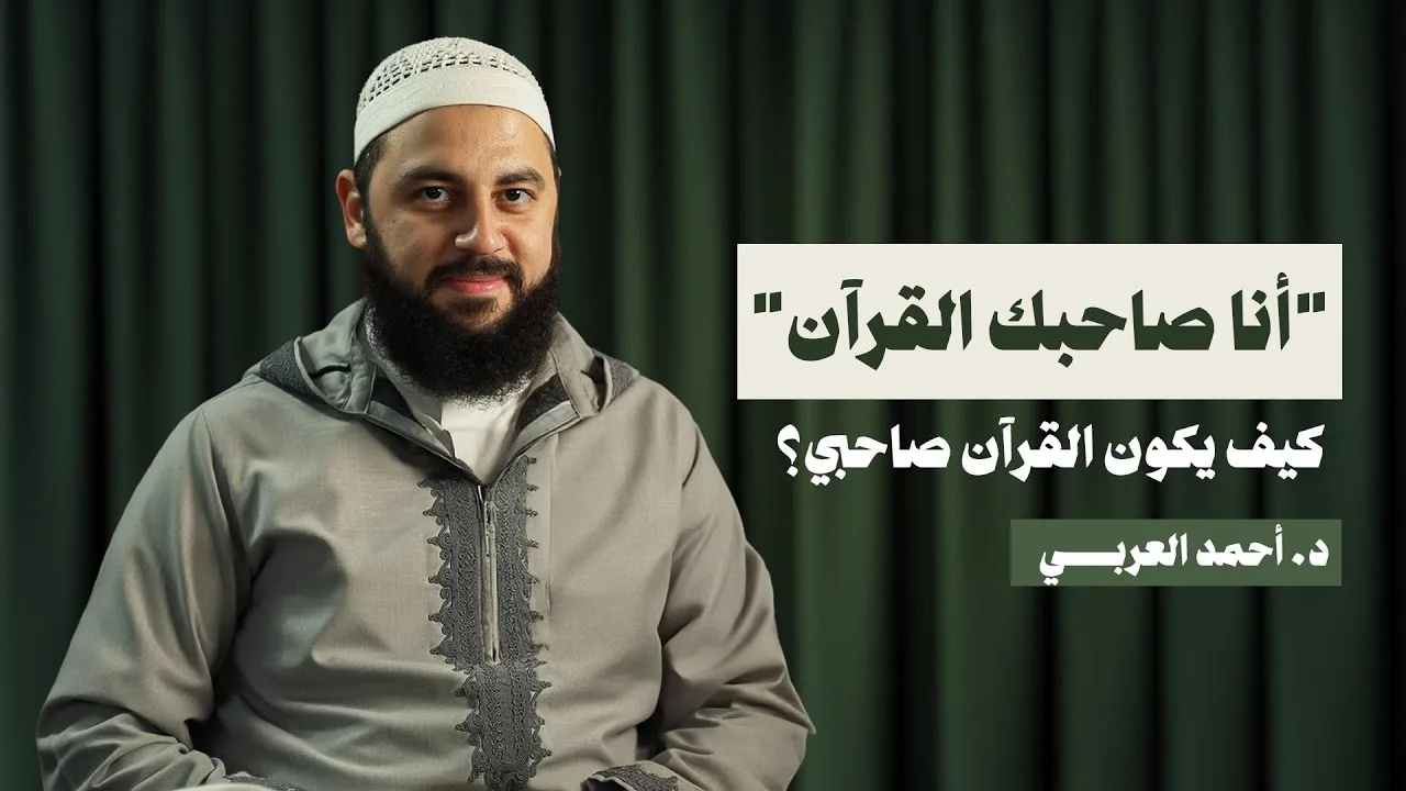 "أنا صاحِبُك القرآن" كيف يكون القرآن صاحبي؟ مع د. أحمد العربي