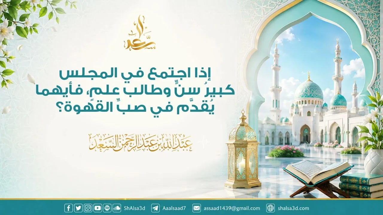 إذا اجتمع في المجلس كبيرُ سنٍّ وطالب علمٍ، فأيهما يُقدَّم في صبِّ القهوة؟