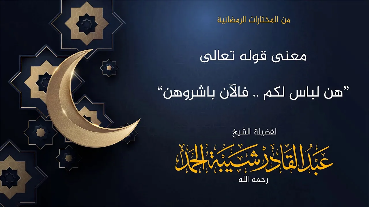 معنى قوله تعالى [هن لباس لكم.. فالآن باشروهن] - لفضيلة الشيخ عبدالقادر شيبة الحمد