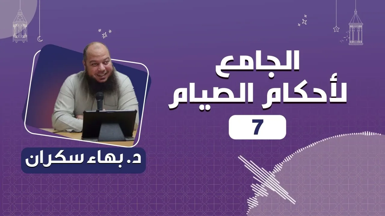 الجامع لأحكام الصيام 07 | د.بهاء سكران