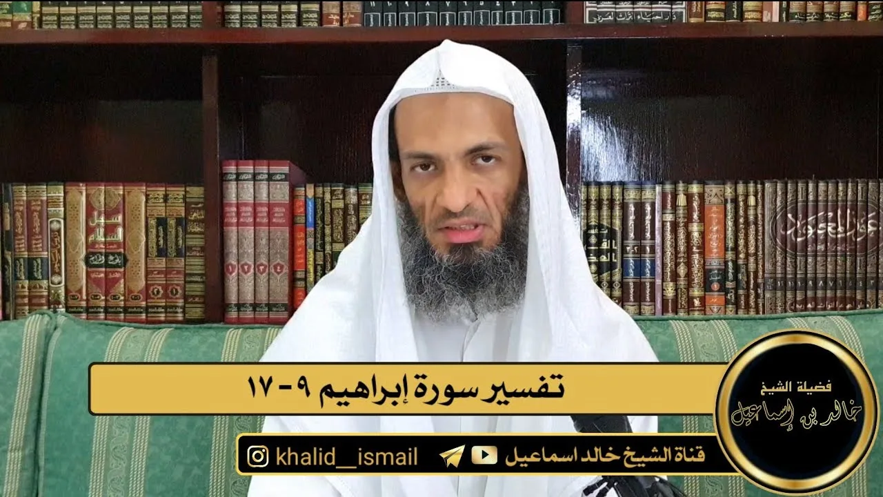تفسير سورة إبراهيم من الآية ٩ الى الآية ١٧ - فضيلة الشيخ خالد إسماعيل