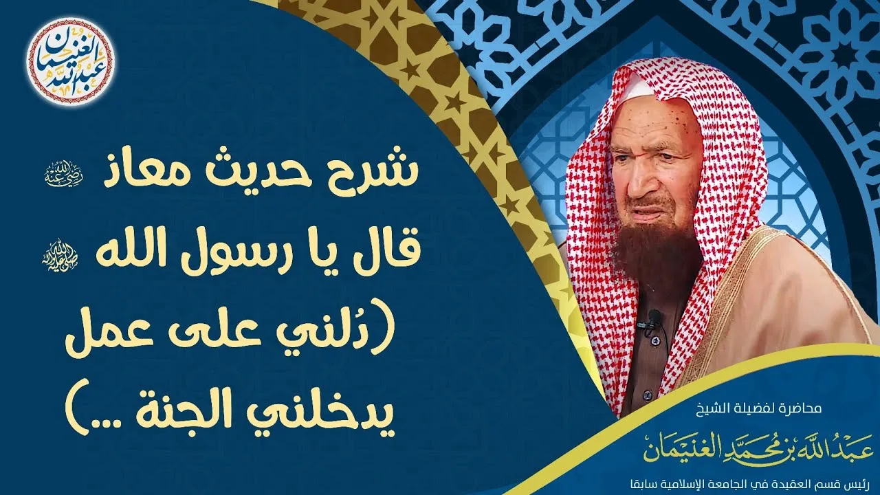 شرح حديث معاذ رضي الله عنه قال يا رسول الله ﷺ (دُلني على عمل يدخلني الجنة ...)