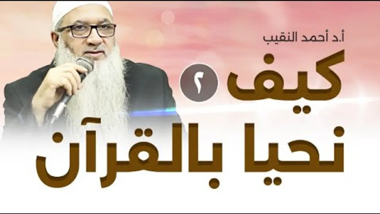 كيف نحيا بالقرآن | 2 | فضيلة الشيخ أ د أحمد النقيب