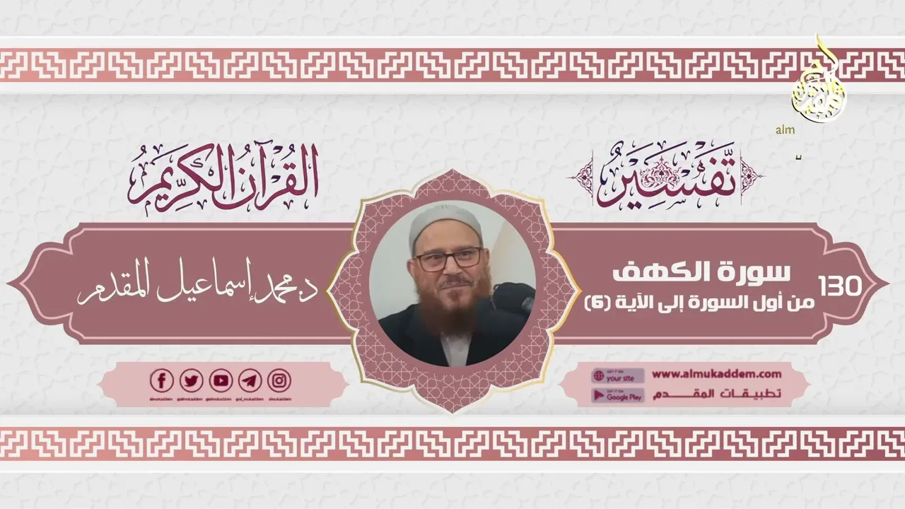 0130- سورة الكهف من أول السورة إلى الآية (6) (تفسير القرآن الكريم)|د. محمد إسماعيل المقدم
