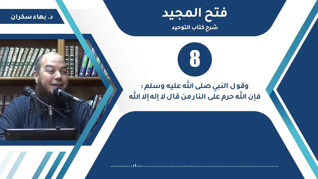 شرح فتح المجيد | 08 | وقول النبي : فإن الله حرم على النار من قال إلا إله إلا الله | د. بهاء سكران