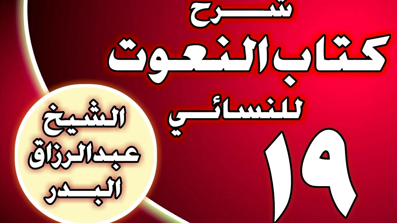 19 - شرح كتاب النعوت للنسائي الشيخ عبد الرزاق بن عبد المحسن العباد