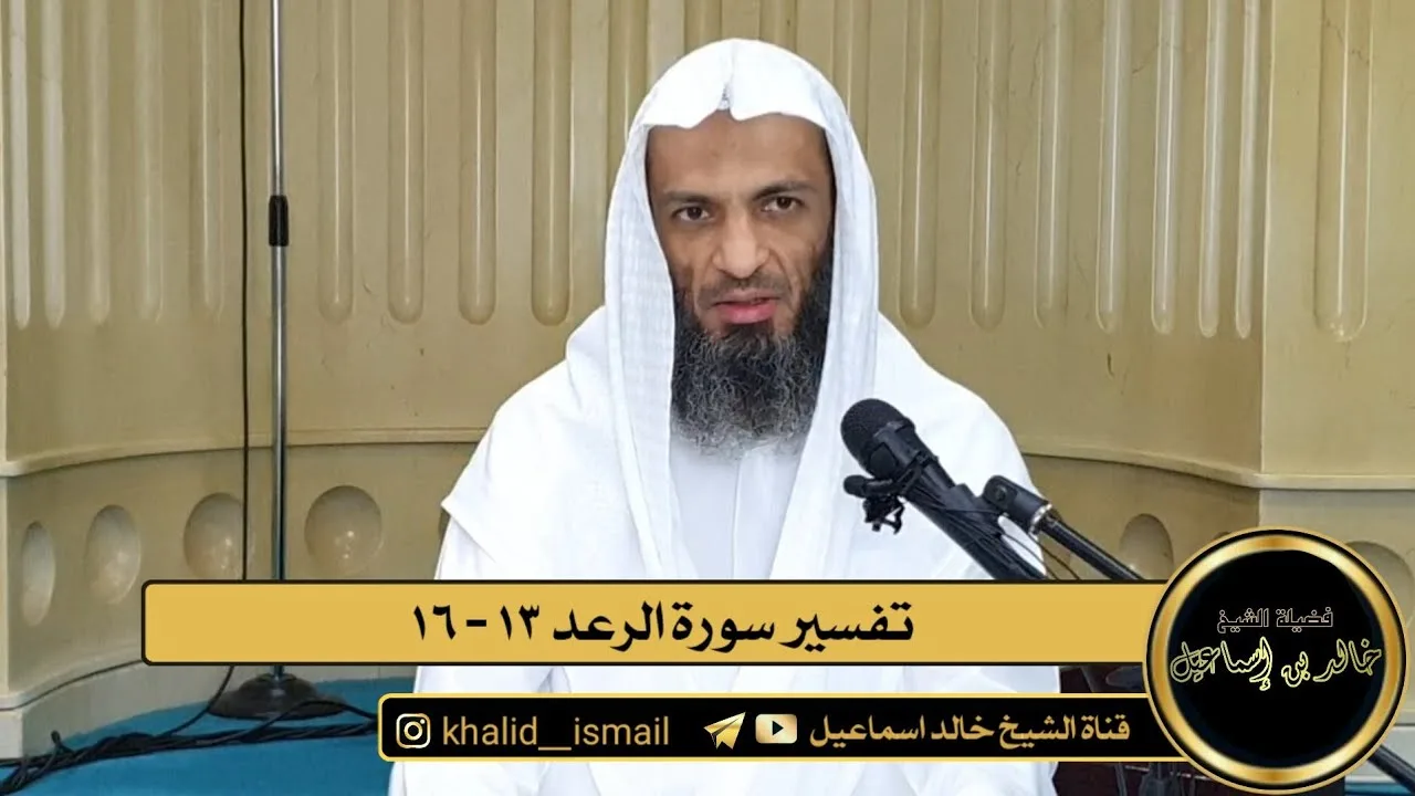 تفسير سورة الرعد من الاية ١٣ الى الاية ١٦ - فضيلة الشيخ خالد إسماعيل
