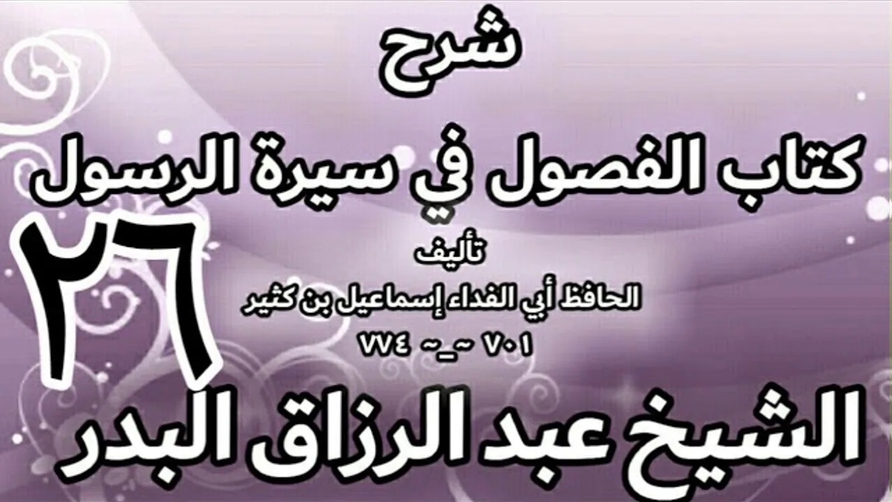 26 - شرح كتاب الفصول في سيرة الرسولﷺ لابن كثير - الشيخ عبد الرزاق البدر
