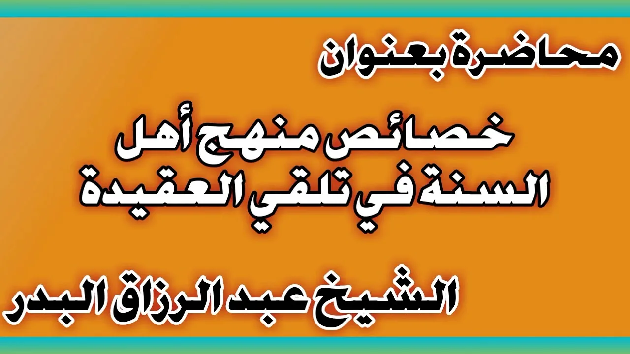 خصائص منهج أهل السنة في تلقي العقيدة الشيخ عبد الرزاق بن عبد المحسن العباد