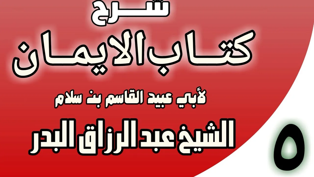 05 - شرح كتاب الإيمان لأبي عبيد القاسم بن سلام الشيخ عبد الرزاق البدر