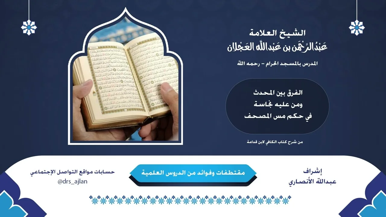 مقتطفات وفوائد العلامة عبدالرحمن العجلان | 22- الفرق بين المحدث ومن عليه نجاسة في حكم مس المصحف