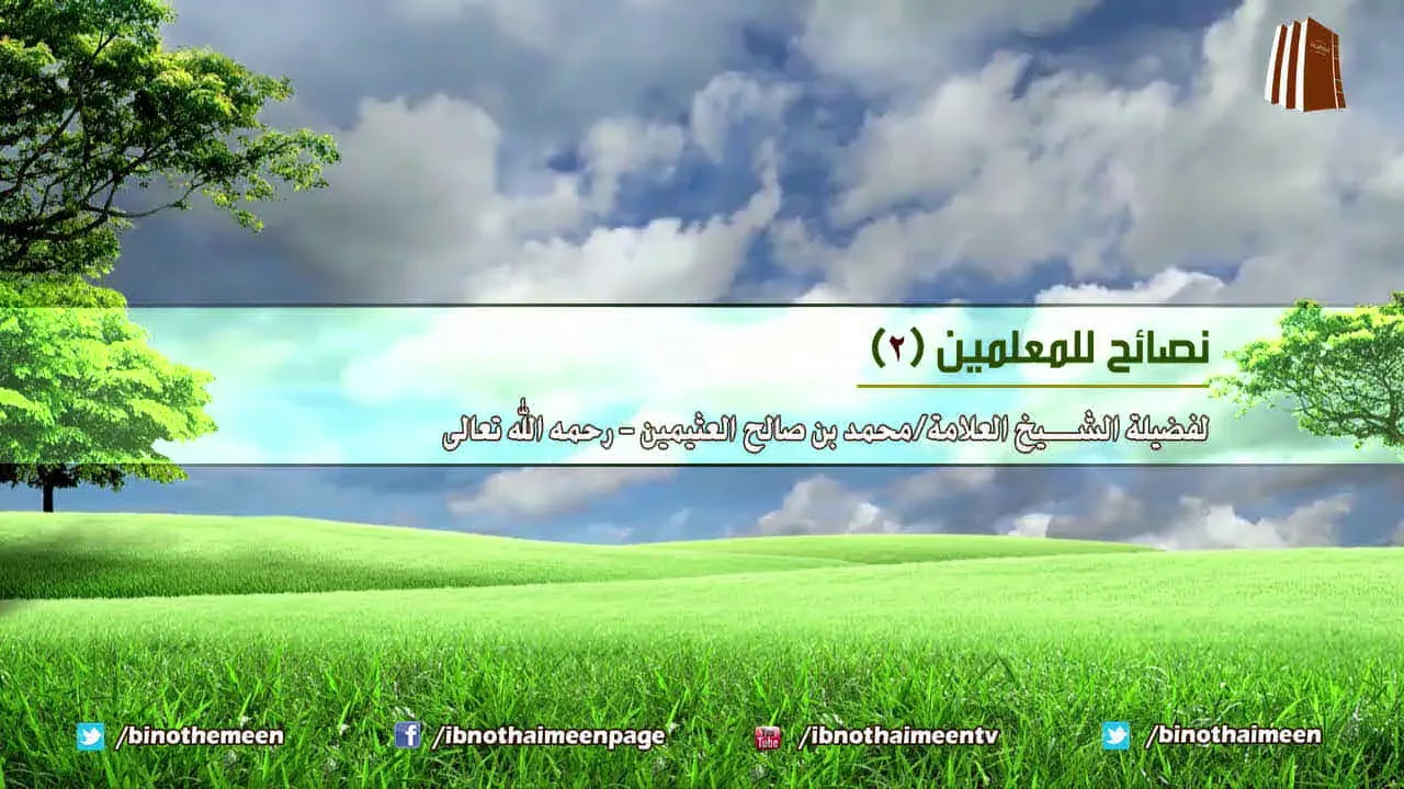 نصائح للمعلمين (٢) - لفضيلة الشيخ ابن عثيمين رحمه الله