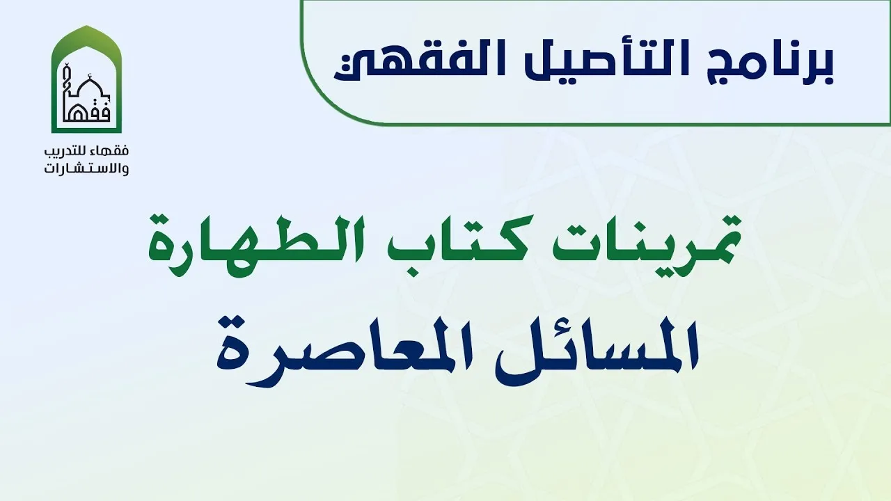برنامج التأصيل الفقهي تمرينات كتاب الطهارة - المسائل المعاصرة  | د. عامر بهجت