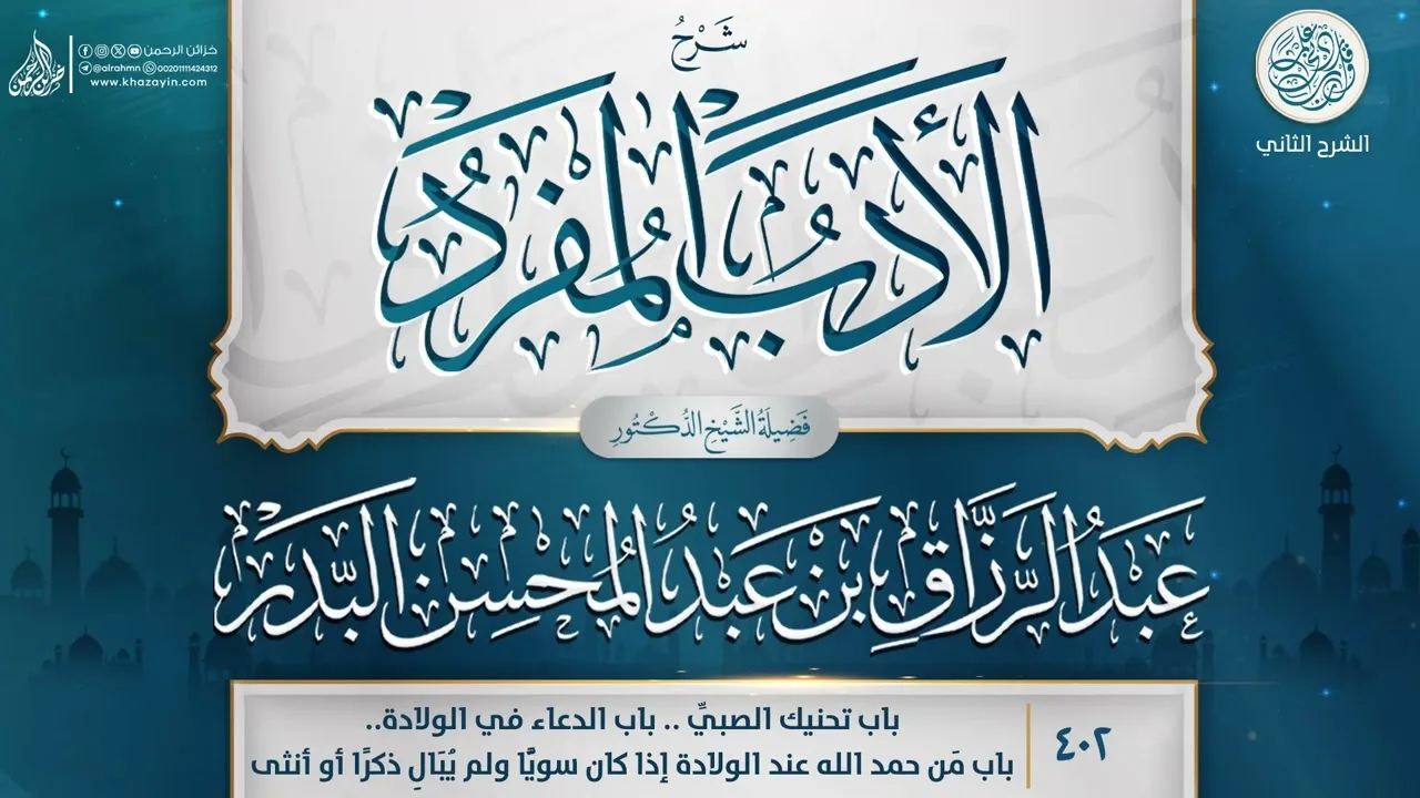 شرح الأدب المفرد {باب تحنيك الصبيِّ..باب الدعاء في الولادة} {{402}} عبد الرزاق بن عبد المحسن البدر