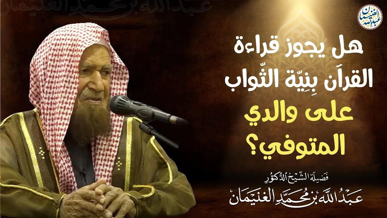 هل يجوز قراءة القرآن بنية الثواب على والدي المتوفي؟ | الشيخ عبدالله الغنيمان 