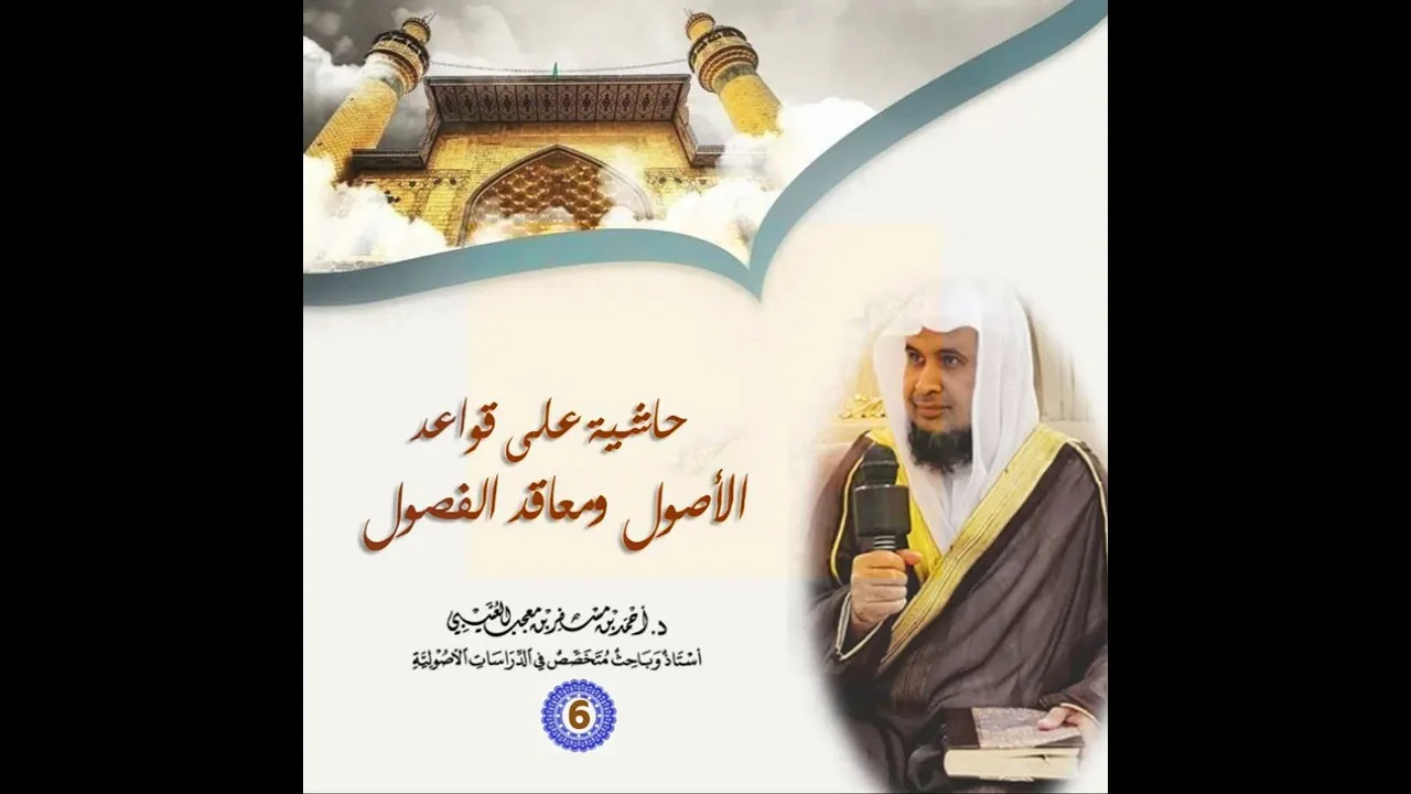 حاشية على قواعد الأصول ومعاقد الفصول. |[ 6 ]| شرح وتعليق فضيلة الشيخ الدكتور/ أحمد بن مسفر العتيبي.