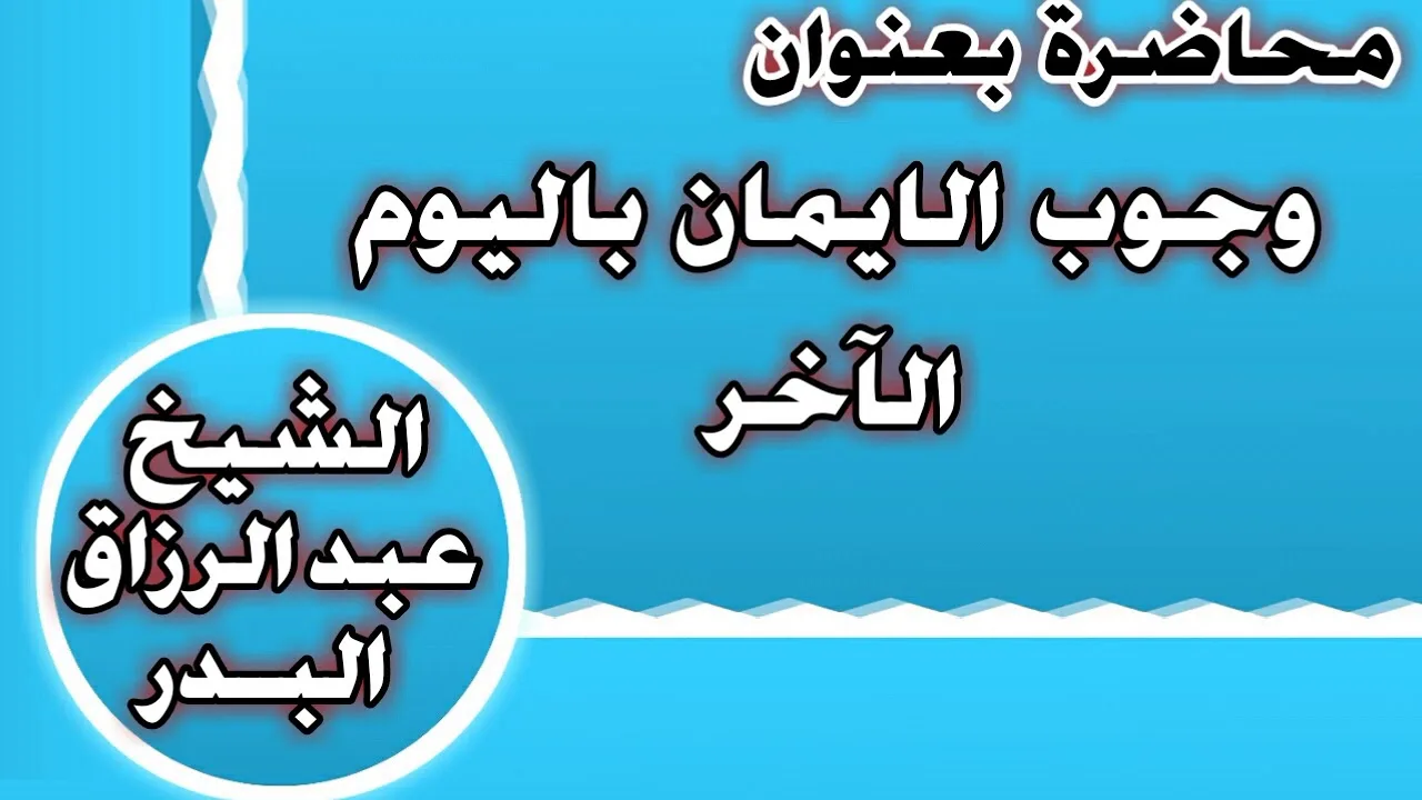 وجوب الإيمان باليوم الآخر  الشيخ عبد الرزاق بن عبد المحسن العباد