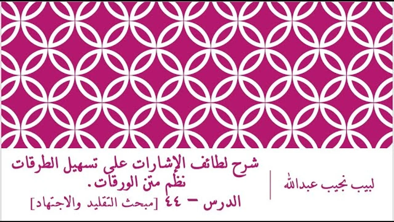 شرح لطائف الإشارات على تسهيل الطرقات نظم الورقات.الدرس– 44 [مبحث التقليد والاجتهاد]