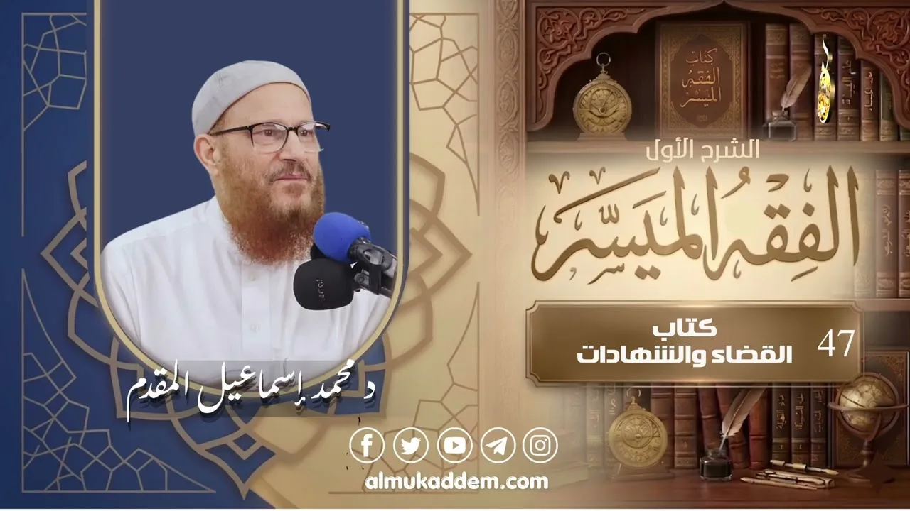 047-  كتاب القضاء والشهادات ( الفقه الميسر ) ( الشرح الأول ) | د.محمد إسماعيل المقدم