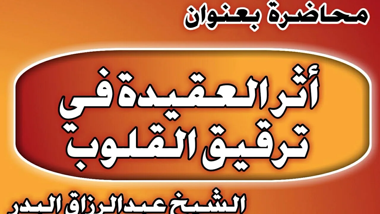 أثر العقيدة في ترقيق القلوب الشيخ عبد الرزاق بن عبد المحسن العباد