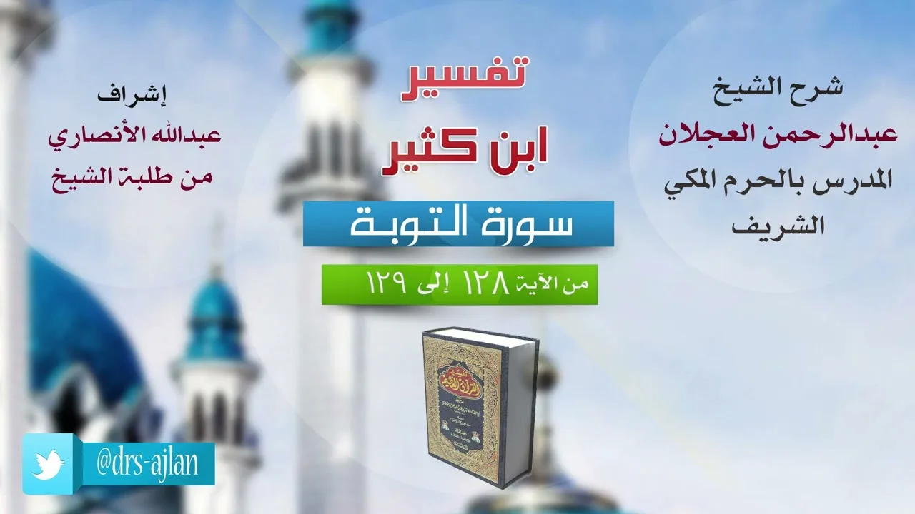 تفسير ابن كثير | شرح الشيخ عبد الرحمن العجلان | سورة التوبة من الآية (128) إلى (129).