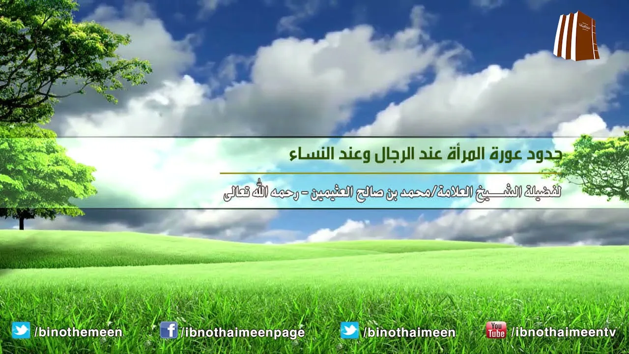 حدود عورة المرأة عند الرجال وعند النساء - فضيلة الشيخ ابن عثيمين رحمه الله تعالى