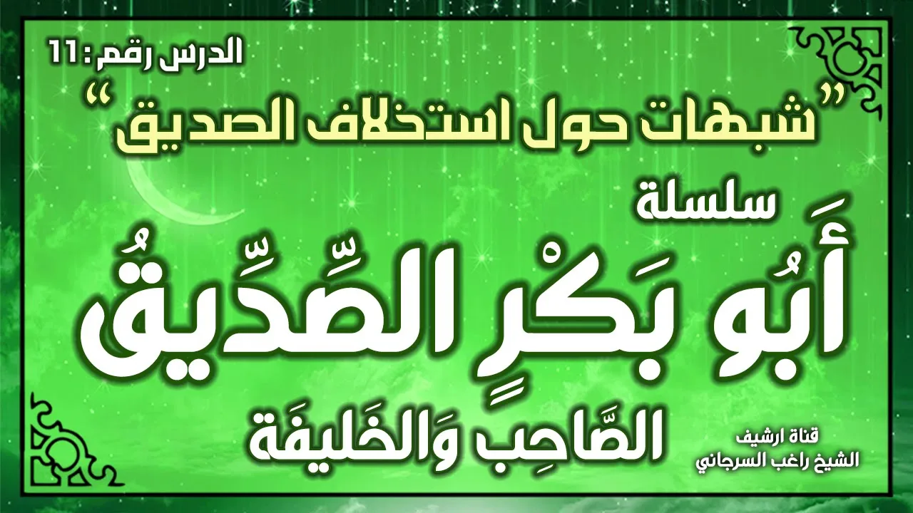 درس 11 | شبهات حول استخلاف الصديق | سلسلة أبو بكر الصديق | راغب السرجاني