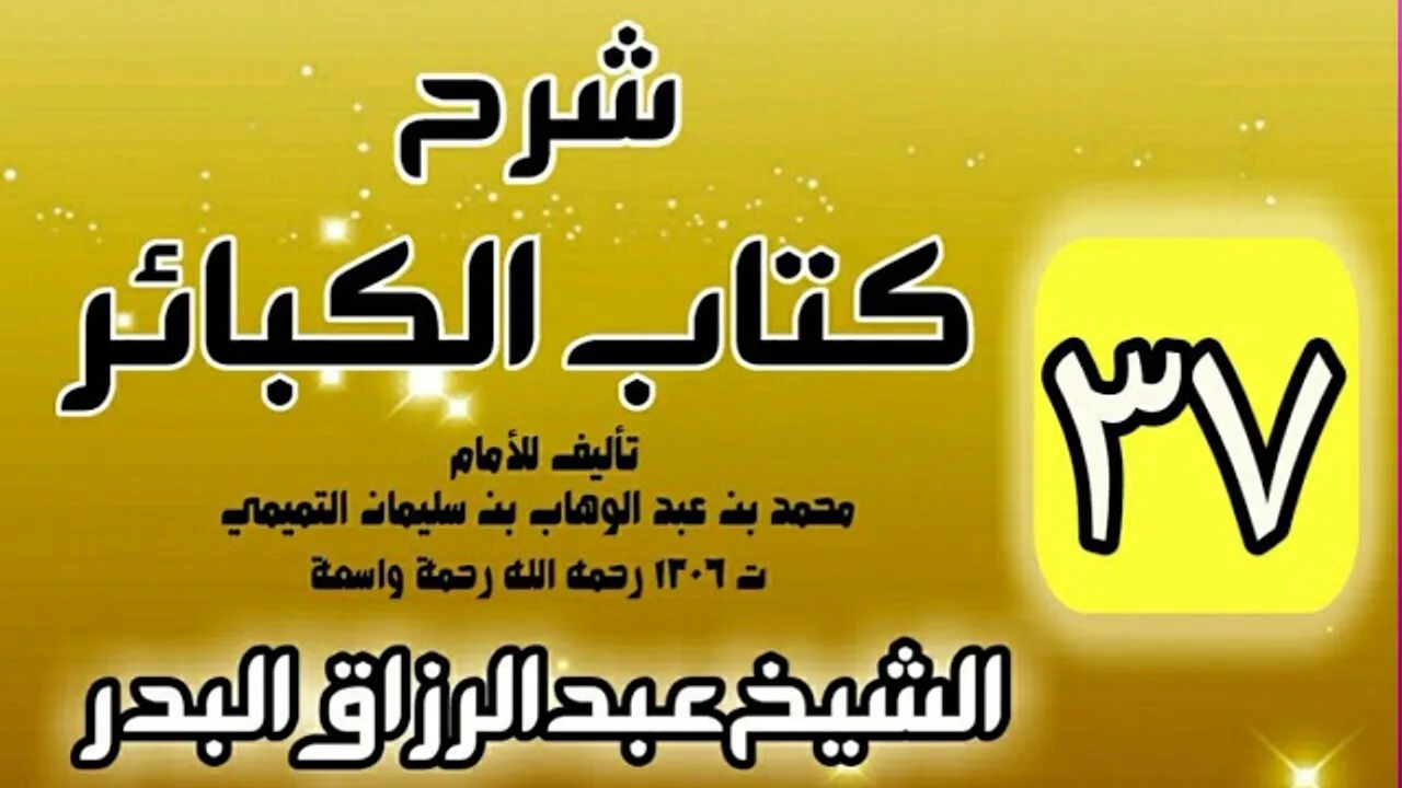 37 - شرح كتاب الكبائر لشيخ الاسلام محمد بن عبدالوهاب - الشيخ عبد الرزاق البدر