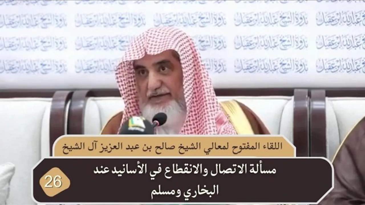 مسألة الاتصال والانقطاع في الأسانيد عند البخاري ومسلم | فضيلة الشيخ صالح آل الشيخ