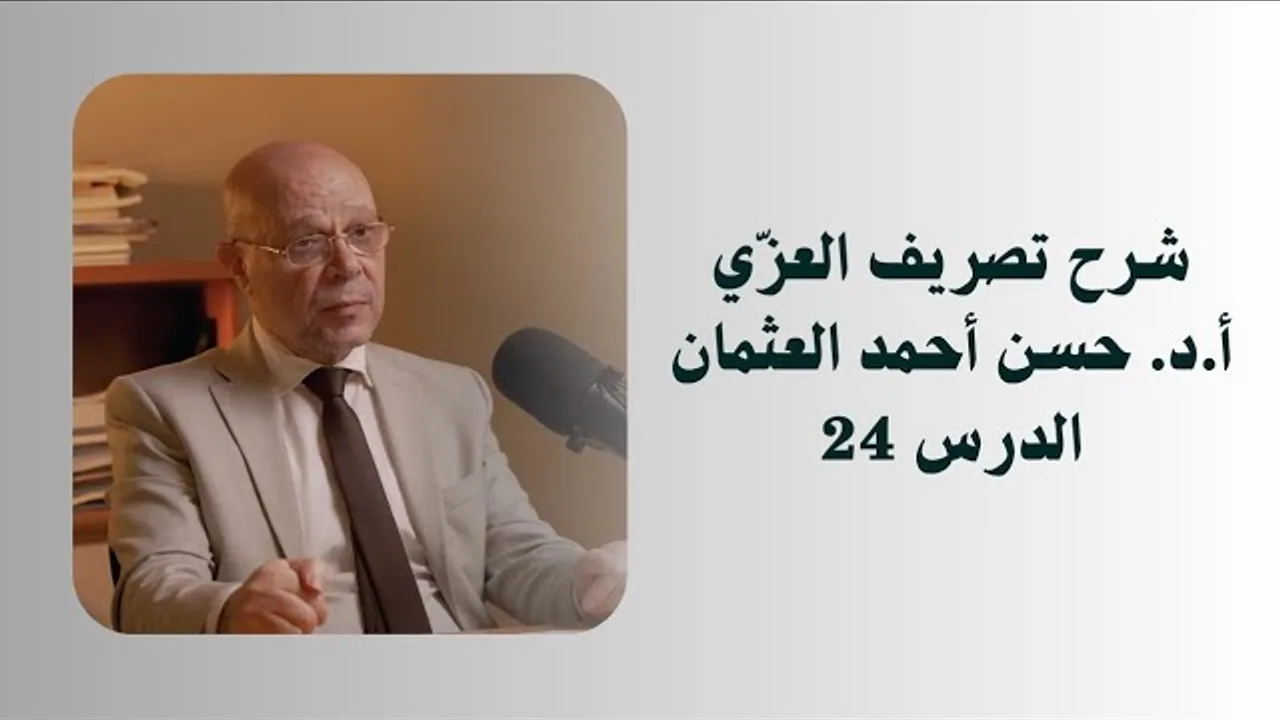شرح تصريف العزي الدرس 24 - أ.د. حسن أحمد العثمان