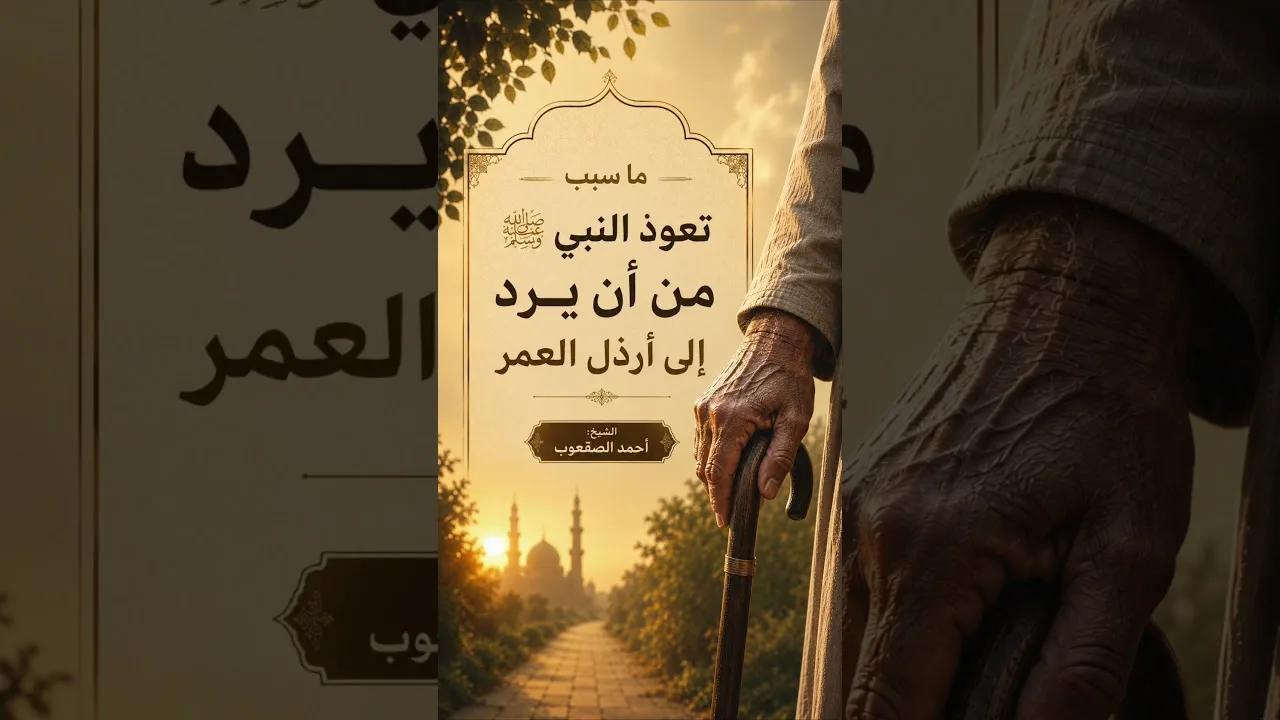 ما سبب تعوذ النبي ﷺ من أن يرد إلى أرذل العمر؟