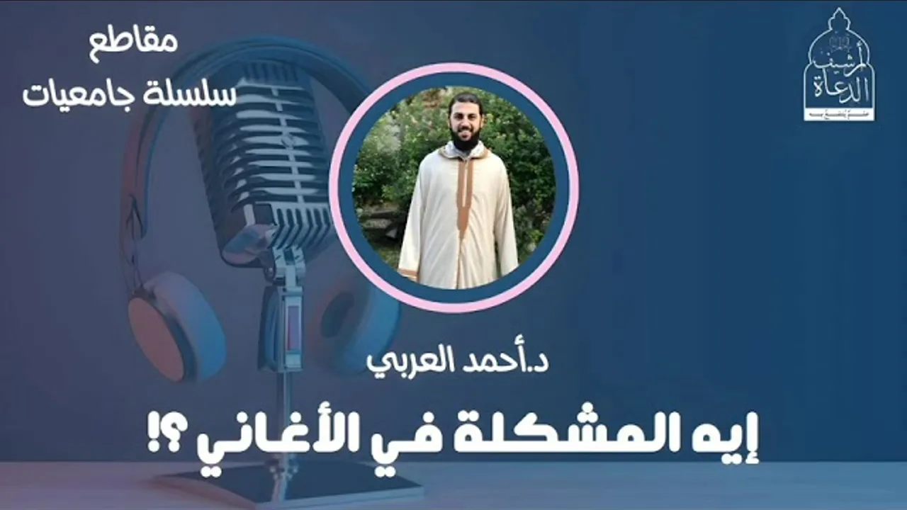 إيه المشكلة في الأغاني؟_ __ د. أحمد العربي __ سلسلة جامعات