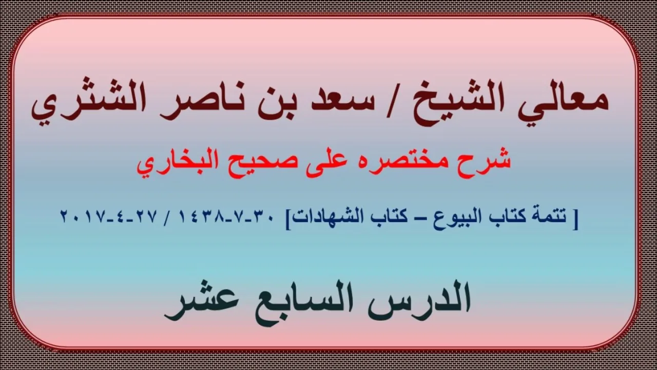 معالي الشيخ/ سعد بن ناصر الشثري، شرحه مختصره على صحيح البخاري، الدرس (17)