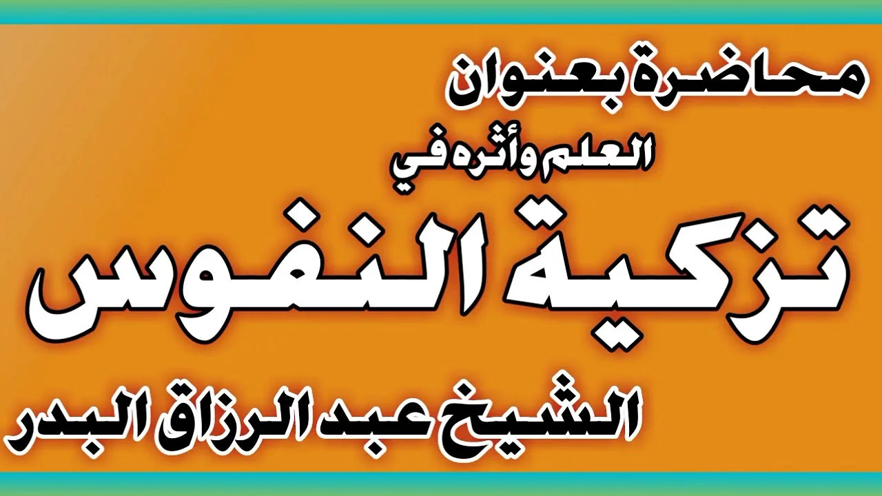 العلم وأثره في تزكية النفوس الشيخ عبد الرزاق بن عبد المحسن العباد