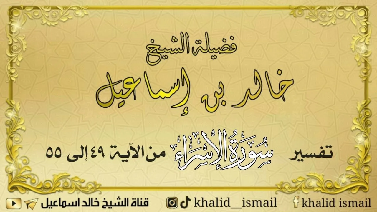 تفسير سورة الإسراء من الآية ٤٩ الى ٥٥ - فضيلة الشيخ خالد إسماعيل